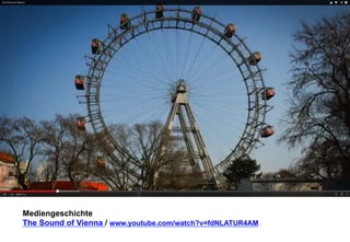 Mediengeschichte 
The Sound of Vienna / www.youtube.com/watch?v=fdNLATUR4AM 
 