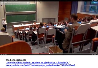 Mediengeschichte 
Je tohle vůbec možné - student na přednášce – BanditiCz / 
www.youtube.com/watch?feature=player_embeddedv=YNOVSoXCAaA 
 