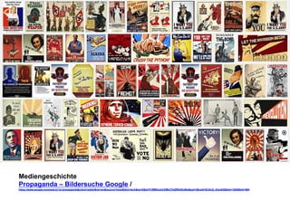 Mediengeschichte 
Propaganda – Bildersuche Google / 
https://www.google.com/search?q=propagandaclient=safarirls=ensource=lnmstbm=ischsa=Xei=FrWMUumCKMmThQfRk4DoBwsqi=2ved=0CAcQ_AUoAQbiw=1920bih=964 
 