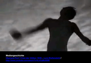 Mediengeschichte 
Olympia Part 1 Fest der Völker 1938 – Leni Riefenstahl / 
http://www.youtube.com/watch/?v=lLnGqMoNXRI 
 