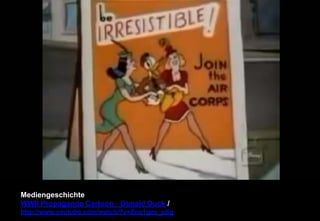 Mediengeschichte 
WWII Propaganda Cartoon - Donald Duck / 
http://www.youtube.com/watch/?v=Zoq1gzo_pSg 
 