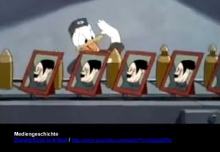 Mediengeschichte 
Donald Duck Is A Nazi / http://www.youtube.com/watch/?v=oldgjoj320c 
 