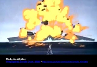 Mediengeschichte 
Propaganda Donald Duck- WWII / http://www.youtube.com/watch/?v=s06_l6V-0MQ 
 