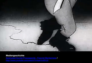 Mediengeschichte 
Animated Soviet Propaganda - Fascist Barbarians / 
http://www.youtube.com/watch/?v=taA1cr85-L8 
 