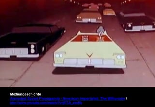 Mediengeschichte 
Animated Soviet Propaganda - American Imperialist: The Millionaire / 
http://www.youtube.com/watch/?v=jETJt_zbnKk 
 