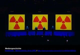 Mediengeschichte 
Kraftwerk - Radioactivity (live) [HD] / http://www.youtube.com/watch?v=dNUzfcNGKHo 
 