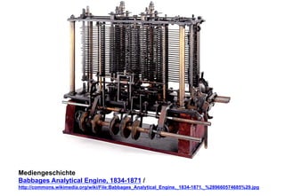 Mediengeschichte 
Babbages Analytical Engine, 1834-1871 / 
http://commons.wikimedia.org/wiki/File:Babbages_Analytical_Engine,_1834-1871._%289660574685%29.jpg 
 