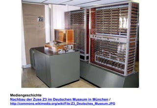 Mediengeschichte 
Nachbau der Zuse Z3 im Deutschen Museum in München / 
http://commons.wikimedia.org/wiki/File:Z3_Deutsches_Museum.JPG 
 