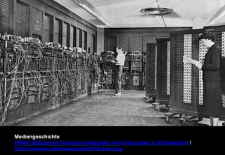 Mediengeschichte 
ENIAC (Electronic Numerical Integrator And Computer) in Philadelphia / 
http://commons.wikimedia.org/wiki/File:Eniac.jpg 
 