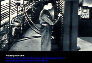Mediengeschichte 
Die Zuse-Story - Wie ein Deutscher den Computer erfand / 
http://www.youtube.com/watch?v=TUPj-Aep9PI 
 