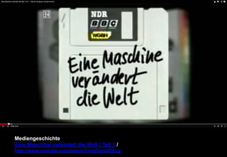 Mediengeschichte 
Eine Maschine verändert die Welt | Teil 1 / 
http://www.youtube.com/watch/?v=gZxyb2Efrcg 
 