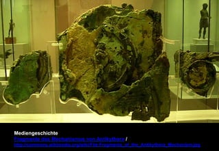 Mediengeschichte 
Fragmente des Mechanismus von Antikythera / 
http://commons.wikimedia.org/wiki/File:Fragments_of_the_Antikythera_Mechanism.jpg 
 