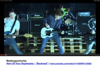 Mediengeschichte 
Hero Of Your Daydreams - Backseat / www.youtube.com/watch?v=0ZNPO-1E6IQ 
 