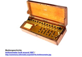 Mediengeschichte 
Arithmometer built around 1887 / 
http://commons.wikimedia.org/wiki/File:Arithmometre.jpg 
 