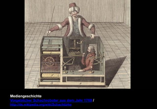 Mediengeschichte 
Vorgeblicher Schachroboter aus dem Jahr 1769 / 
http://de.wikipedia.org/wiki/Schachtürke 
 