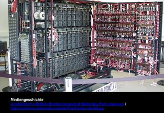 Mediengeschichte 
A rebuild of a British Bombe located at Bletchley Park museum / 
http://commons.wikimedia.org/wiki/File:Bombe-rebuild.jpg 
 