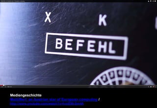 Mediengeschichte 
Mailüfterl: an Austrian star of European computing / 
http://www.youtube.com/watch?v=lvaiEW-Sm4A 
 