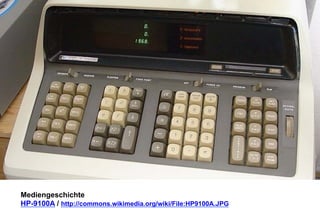 Mediengeschichte 
HP-9100A / http://commons.wikimedia.org/wiki/File:HP9100A.JPG 
 
