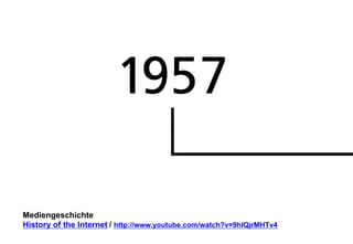 Mediengeschichte 
History of the Internet 
/ http://www.youtube.com/watch?v=9hIQjrMHTv4 
 