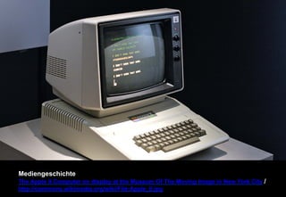 Mediengeschichte 
The Apple II Computer on display at the Museum Of The Moving Image in New York City / 
http://commons.wikimedia.org/wiki/File:Apple_II.jpg 
 