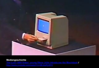 Mediengeschichte 
The Lost 1984 Video: young Steve Jobs introduces the Macintosh / 
http://www.youtube.com/watch?v=2B-XwPjn9YY 
 