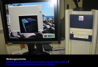 Mediengeschichte 
BeBox PC. Ein Doppelprozessor-PC aus den 90er Jahren / 
http://commons.wikimedia.org/wiki/File:Pc_005.jpg 
 