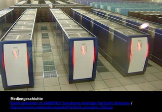 Mediengeschichte 
Earth simulator at JAMSTEC Yokohama Institute for Earth Sciences / 
http://commons.wikimedia.org/wiki/File:Earth_simulator_ES2.jpg 
 
