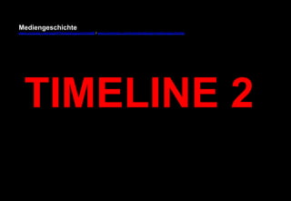 Mediengeschichte 
www.youtube.com/user/FHmediengeschichte09 / www.pinterest.com/mwintersberger/mediengeschichte 
TIMELINE 2 
 