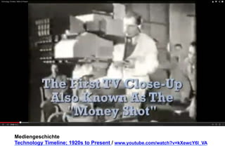 Mediengeschichte 
Technology Timeline; 1920s to Present / www.youtube.com/watch?v=kXewcY6l_VA 
 