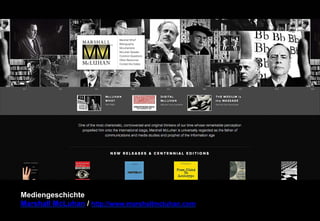 Mediengeschichte 
Marshall McLuhan / http://www.marshallmcluhan.com 
 