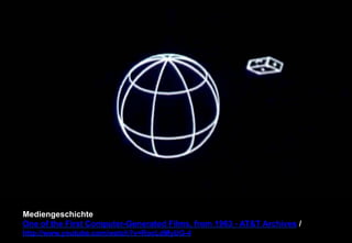 Mediengeschichte 
One of the First Computer-Generated Films, from 1963 - ATT Archives / 
http://www.youtube.com/watch?v=RocLdMyUG-4 
 