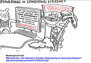 Mediengeschichte 
RSA Animate - The Internet in Society: Empowering or Censoring Citizens? / 
http://www.youtube.com/watch?v=Uk8x3V-sUgU 
 