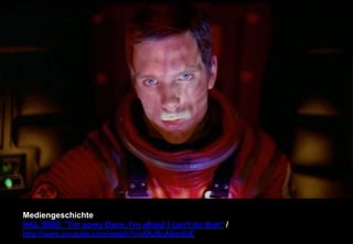 Mediengeschichte 
HAL 9000: I'm sorry Dave, I'm afraid I can't do that“ / 
http://www.youtube.com/watch?v=ARJ8cAGm6JE 
 