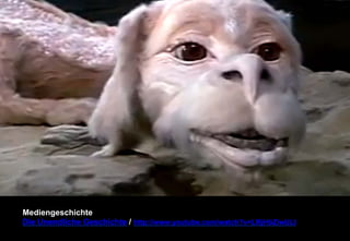 Mediengeschichte 
Die Unendliche Geschichte / http://www.youtube.com/watch?v=LRjHbZiwULI 
 