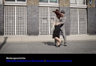 Mediengeschichte 
100 years of fashion in 100 seconds / https://vimeo.com/28748175 
 