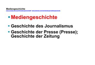 Mediengeschichte 
www.youtube.com/user/FHmediengeschichte09 / www.pinterest.com/mwintersberger/mediengeschichte 
§ Mediengeschichte 
§ Geschichte des Journalismus 
§ Geschichte der Presse (Presse); 
Geschichte der Zeitung 
 