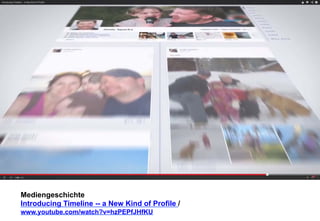 Mediengeschichte 
Introducing Timeline -- a New Kind of Profile / 
www.youtube.com/watch?v=hzPEPfJHfKU 
 