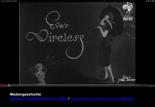 Mediengeschichte 
World's First Mobile Phone (1922) / www.youtube.com/watch/?v=ILiLaRXHUr0 
 