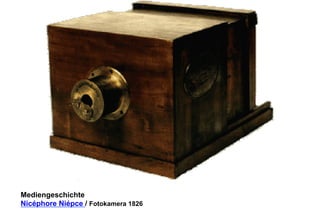 Mediengeschichte 
Nicéphore Niépce / Fotokamera 1826 
 