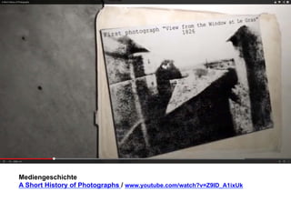 Mediengeschichte 
A Short History of Photographs / www.youtube.com/watch?v=Z9ID_A1ixUk 
 