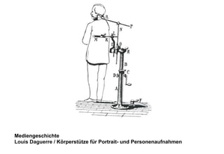 Mediengeschichte 
Louis Daguerre / Körperstütze für Portrait- und Personenaufnahmen 
 