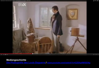 Mediengeschichte 
Die Photografie des Louis Daguerre / www.youtube.com/watch?v=CZSXy0WOCNg 
 