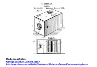 Mediengeschichte 
George Eastman Camera 1888 / 
http://www.photoscala.de/Artikel/Heute-vor-150-Jahren-George-Eastman-wird-geboren 
 