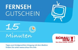 Minuten
15
Fernseh
Gutschein
Tipps zum kindgerechten Umgang mit den Medien
finden Sie unter www.schau-hin.info
 