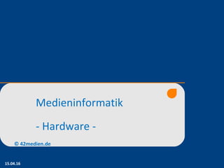 Medieninformatik
- Hardware -
15.04.16
© 42medien.de
 