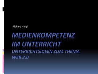 Richard Heigl Medienkompetenzim Unterricht Unterrichtsideen zum ThemaWeb 2.0  
