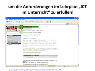 um die Anforderungen im Lehrplan „ICT im Unterricht“ zu erfüllen! Quelle :  http://www.schule.sg.ch/home/informatik/volksschule/download.html#einf , 23.4.2006. 