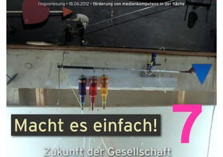 ringvorlesung • 18.06.2012 • förderung von medienkompetenz in der fläche




Macht es einfach!
    Zukunft der Gesellschaft
                                                                  7
 