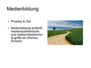 Medienbildung Prozess & Ziel Medienbildung schließt medienerzieherische und mediendidaktische Zugriffe ein (Kerres, Schorb)  