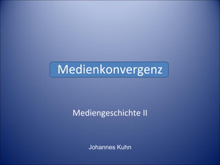 Medienkonvergenz Mediengeschichte II Johannes Kuhn 